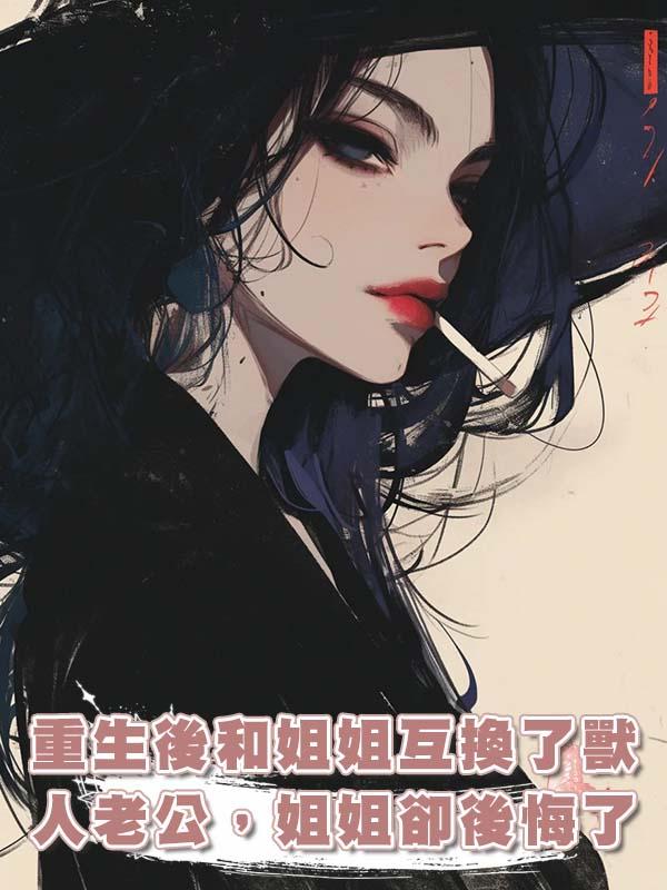 重生後和姐姐互換了獸人老公，姐姐卻後悔了