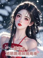 重生後,初戀跪著叫我母後